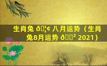 生肖兔 🦢 八月运势（生肖兔8月运势 🌲 2021）